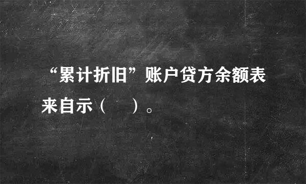 “累计折旧”账户贷方余额表来自示（ ）。