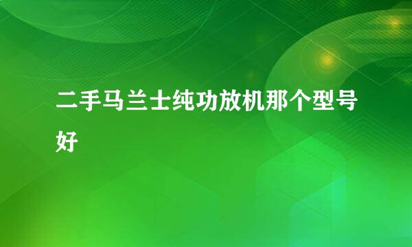 二手马兰士纯功放机那个型号好