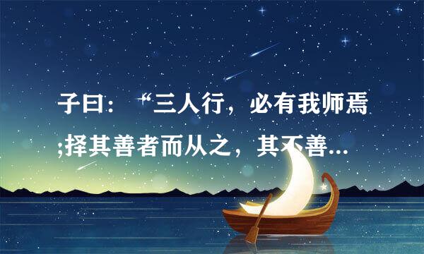 子曰：“三人行，必有我师焉;择其善者而从之，其不善者而改之”。