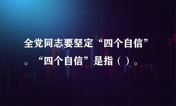 全党同志要坚定“四个自信”。“四个自信”是指（）。