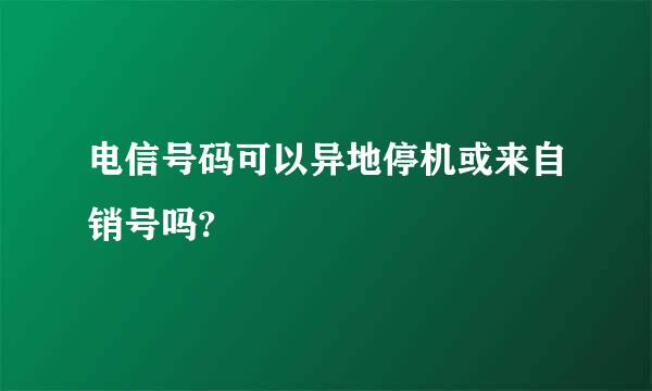 电信号码可以异地停机或来自销号吗?