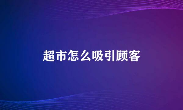 超市怎么吸引顾客