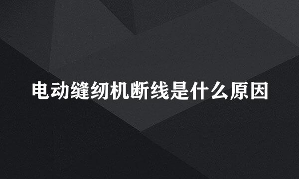 电动缝纫机断线是什么原因