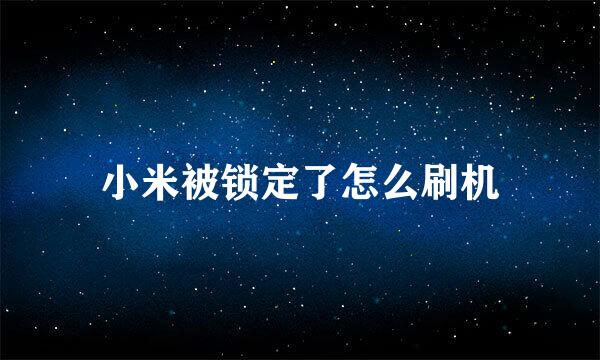 小米被锁定了怎么刷机