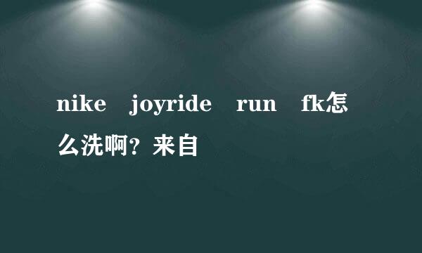 nike joyride run fk怎么洗啊？来自