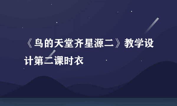 《鸟的天堂齐星源二》教学设计第二课时衣