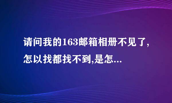 请问我的163邮箱相册不见了,怎以找都找不到,是怎么回事,是不是丢了?该如何呢?谢谢了