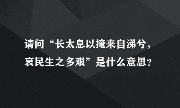 请问“长太息以掩来自涕兮，哀民生之多艰”是什么意思？