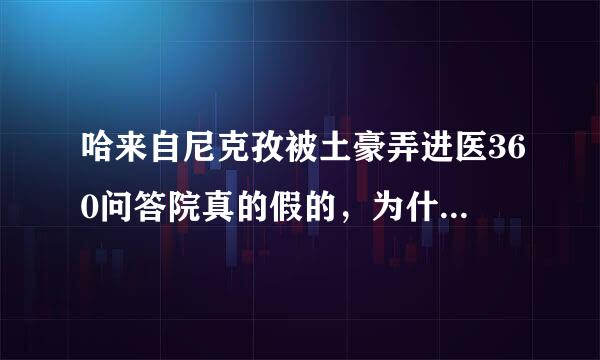 哈来自尼克孜被土豪弄进医360问答院真的假的，为什么好教弦多人都保持默认？求解答