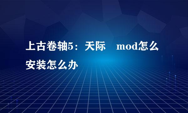 上古卷轴5：天际 mod怎么安装怎么办