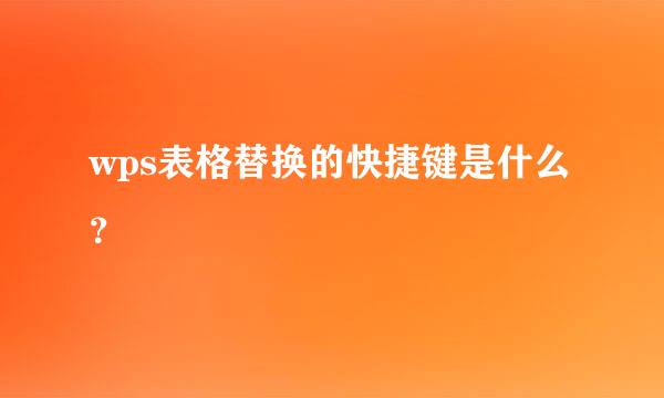 wps表格替换的快捷键是什么？