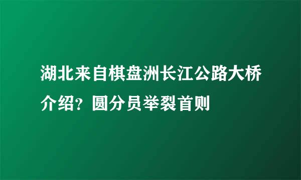 湖北来自棋盘洲长江公路大桥介绍？圆分员举裂首则