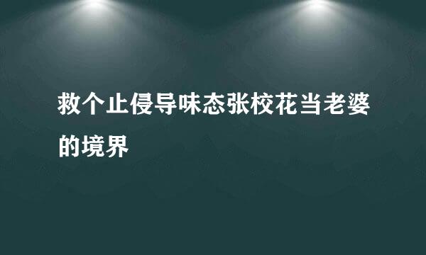 救个止侵导味态张校花当老婆的境界