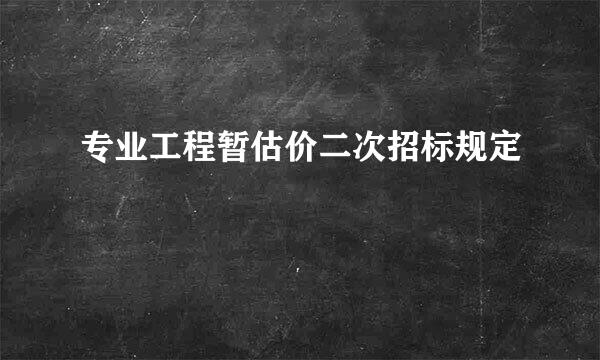 专业工程暂估价二次招标规定