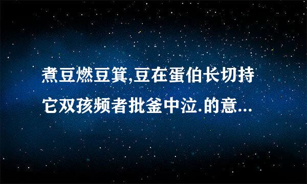 煮豆燃豆箕,豆在蛋伯长切持它双孩频者批釜中泣.的意思是什么