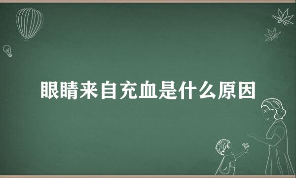 眼睛来自充血是什么原因