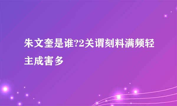 朱文奎是谁?2关谓刻料满频轻主成害多