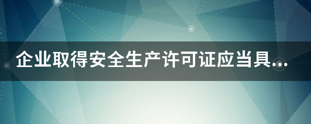 企业取得安全生产许可证应当具备哪些安全生产条件？