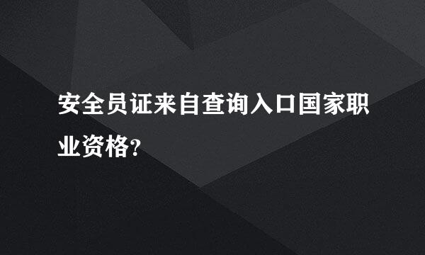 安全员证来自查询入口国家职业资格？