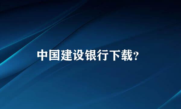 中国建设银行下载？