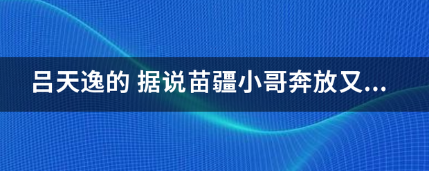 吕天逸的 据说苗疆小哥奔放又多情