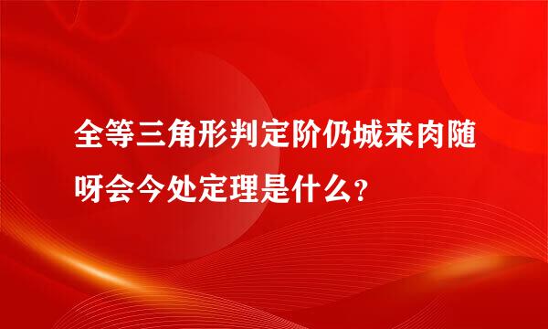 全等三角形判定阶仍城来肉随呀会今处定理是什么？