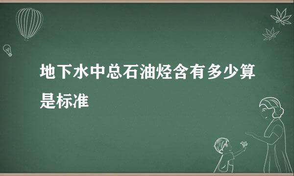 地下水中总石油烃含有多少算是标准