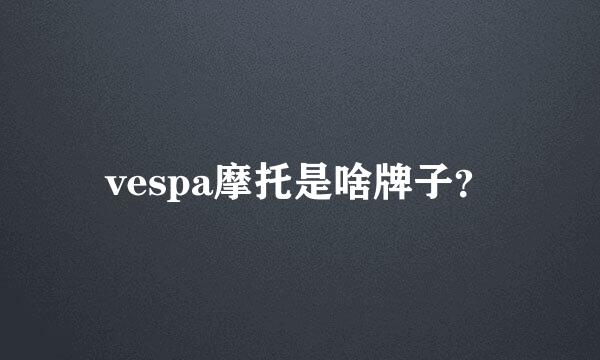 vespa摩托是啥牌子？