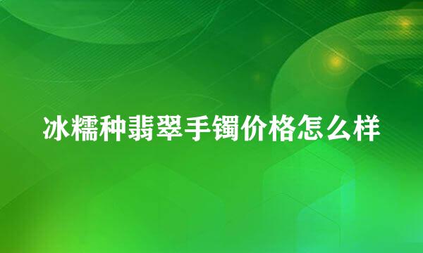 冰糯种翡翠手镯价格怎么样