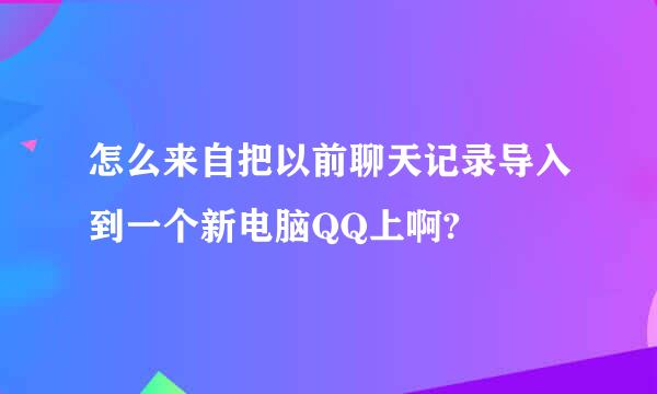 怎么来自把以前聊天记录导入到一个新电脑QQ上啊?