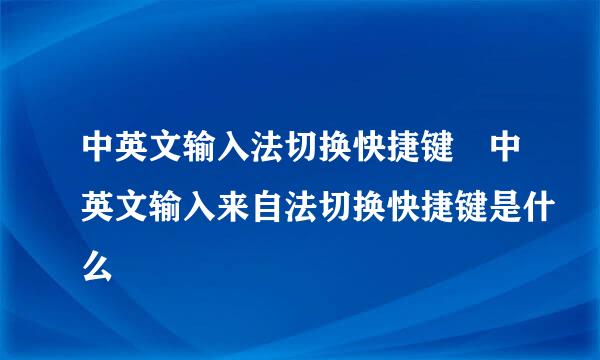 中英文输入法切换快捷键 中英文输入来自法切换快捷键是什么