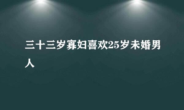 三十三岁寡妇喜欢25岁未婚男人