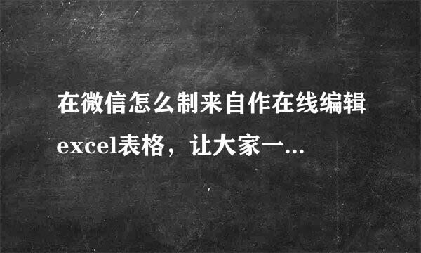 在微信怎么制来自作在线编辑excel表格，让大家一起填写？