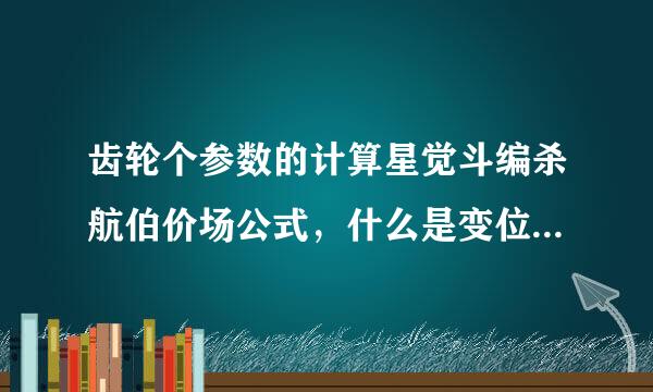 齿轮个参数的计算星觉斗编杀航伯价场公式，什么是变位齿条满东控计导评实轮，变位量怎么计算来自