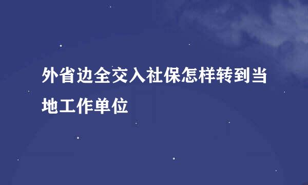 外省边全交入社保怎样转到当地工作单位