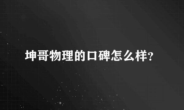 坤哥物理的口碑怎么样？