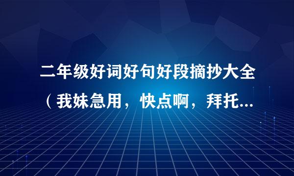 二年级好词好句好段摘抄大全（我妹急用，快点啊，拜托啦！！！！）