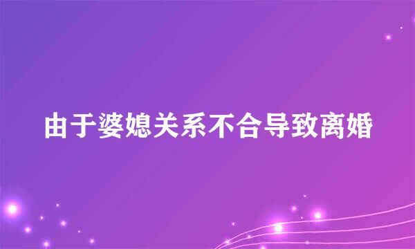 由于婆媳关系不合导致离婚