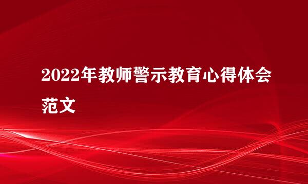 2022年教师警示教育心得体会范文