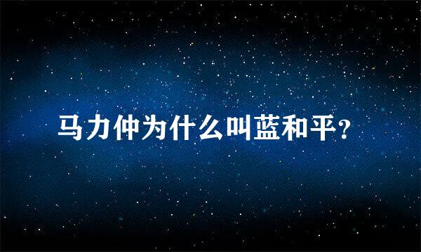 马力仲为什么叫蓝和平？