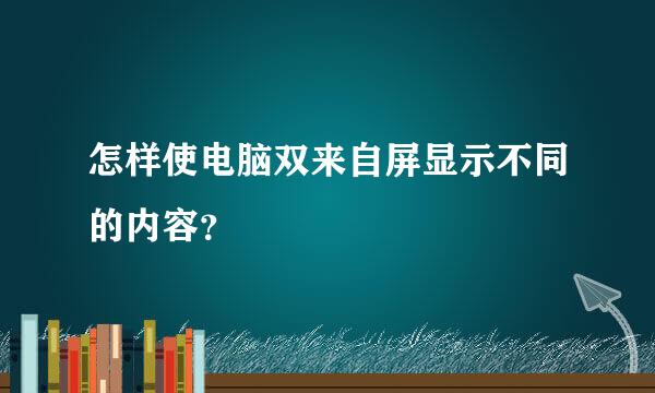 怎样使电脑双来自屏显示不同的内容？