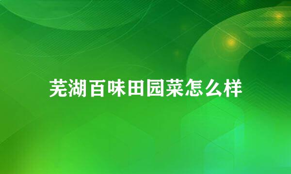 芜湖百味田园菜怎么样