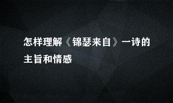 怎样理解《锦瑟来自》一诗的主旨和情感