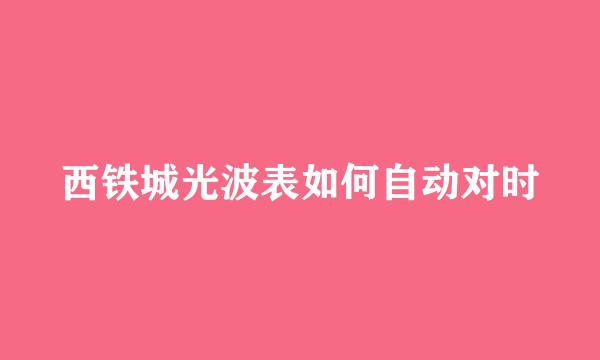 西铁城光波表如何自动对时