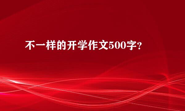 不一样的开学作文500字？