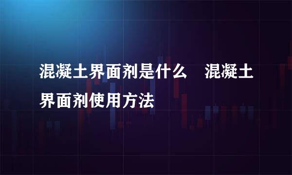 混凝土界面剂是什么 混凝土界面剂使用方法