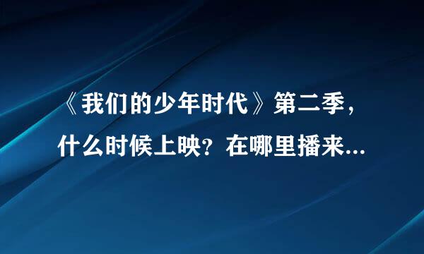 《我们的少年时代》第二季，什么时候上映？在哪里播来自出？收到请回答。