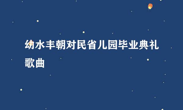 幼水丰朝对民省儿园毕业典礼歌曲