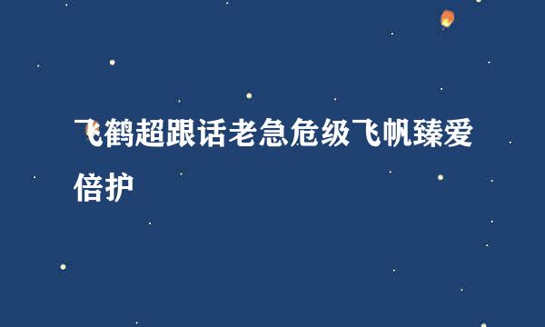 飞鹤超跟话老急危级飞帆臻爱倍护