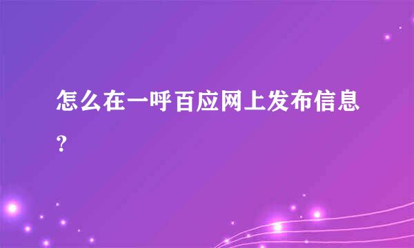 怎么在一呼百应网上发布信息？